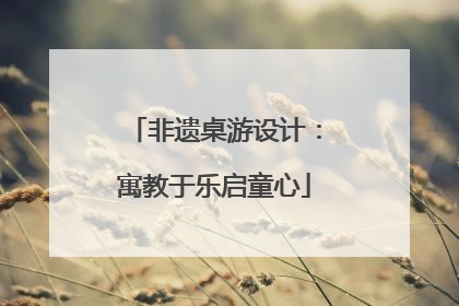 非遗桌游设计：寓教于乐启童心